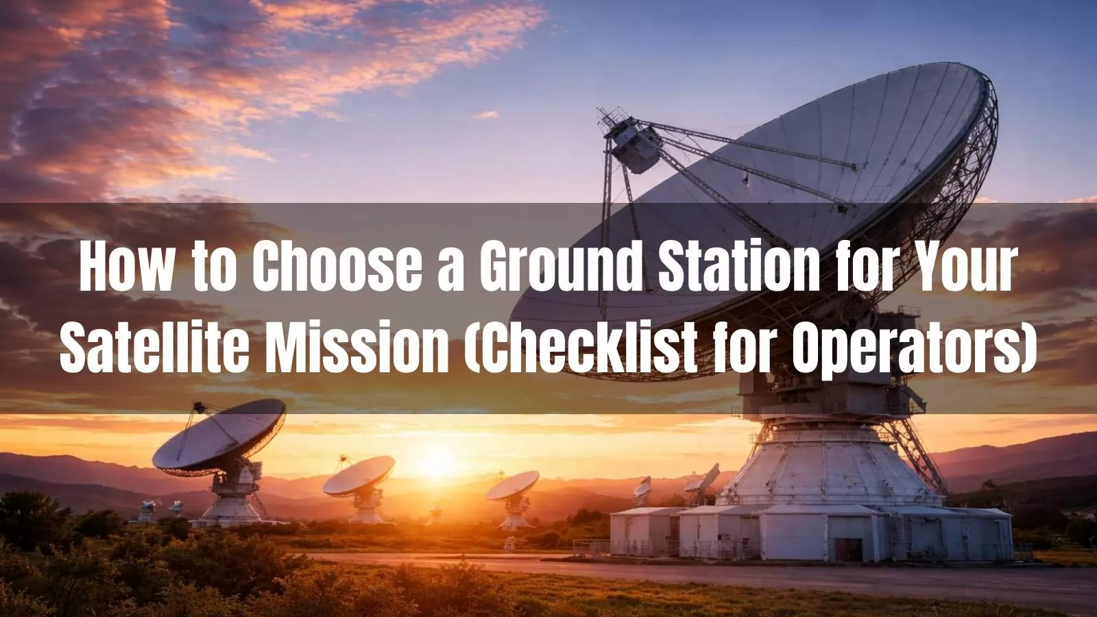 How to Choose a Ground Station for Your Satellite Mission (Checklist for Operators)